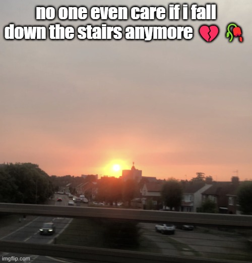Sunset | no one even care if i fall down the stairs anymore 💔🥀 | image tagged in sunset | made w/ Imgflip meme maker