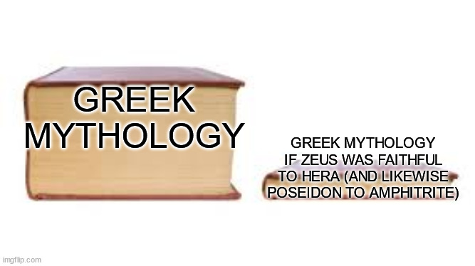 Big book small book | GREEK MYTHOLOGY; GREEK MYTHOLOGY IF ZEUS WAS FAITHFUL TO HERA (AND LIKEWISE POSEIDON TO AMPHITRITE) | image tagged in big book small book | made w/ Imgflip meme maker
