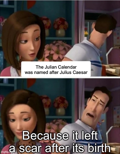 Julian Calendar | The Julian Calendar was named after Julius Caesar; Because it left a scar after its birth | image tagged in flawed logic blank,calendar,julius caesar | made w/ Imgflip meme maker