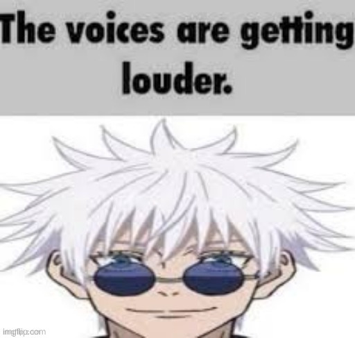 . | image tagged in the voices are getting louder | made w/ Imgflip meme maker