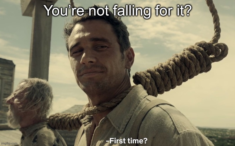 first time | You’re not falling for it? | image tagged in first time | made w/ Imgflip meme maker