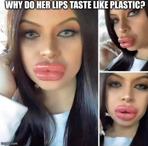 Plastic lips | WHY DO HER LIPS TASTE LIKE PLASTIC? | image tagged in duck lips,plastic,plastic surgery | made w/ Imgflip meme maker