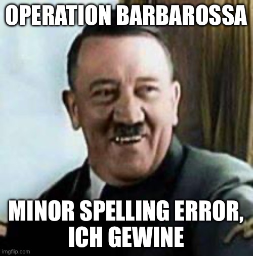 laughing hitler | OPERATION BARBAROSSA MINOR SPELLING ERROR,
ICH GEWINE | image tagged in laughing hitler | made w/ Imgflip meme maker