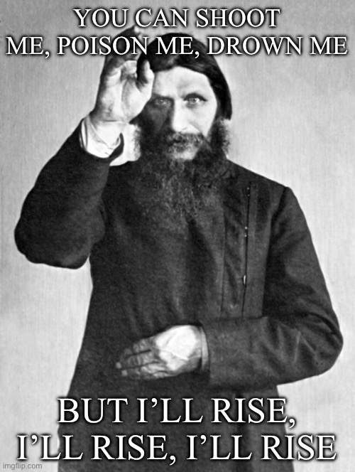 He will rise | YOU CAN SHOOT ME, POISON ME, DROWN ME BUT I’LL RISE, I’LL RISE, I’LL RISE | image tagged in rasputin,lives,russian,assassination,failure | made w/ Imgflip meme maker