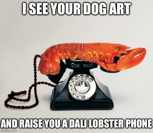 Dog art or surrealism? | I SEE YOUR DOG ART AND RAISE YOU A DALI LOBSTER PHONE | image tagged in surrealism,lobster,phone,salvador dali | made w/ Imgflip meme maker