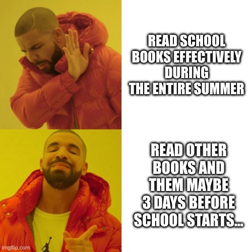 Drake Blank | READ SCHOOL BOOKS EFFECTIVELY DURING THE ENTIRE SUMMER; READ OTHER BOOKS AND THEM MAYBE 3 DAYS BEFORE SCHOOL STARTS… | image tagged in drake blank | made w/ Imgflip meme maker