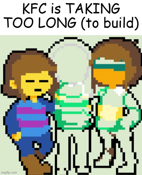 Looks neat though so far | KFC is TAKING TOO LONG (to build) | made w/ Imgflip meme maker
