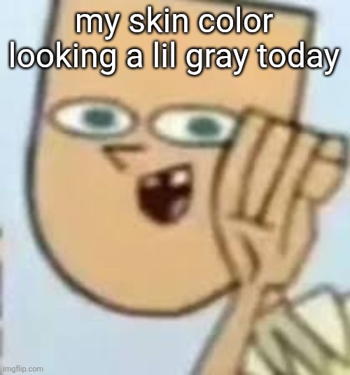 cody | my skin color looking a lil gray today | image tagged in cody | made w/ Imgflip meme maker