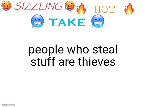 sizzling hot take | people who steal stuff are thieves | image tagged in sizzling hot take | made w/ Imgflip meme maker