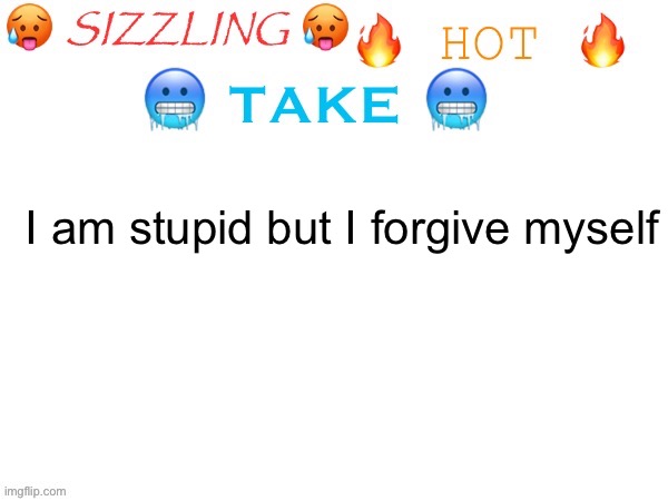 Sorry for the Amy corn, the Amy obsession and the inflation. | I am stupid but I forgive myself | image tagged in sizzling hot take | made w/ Imgflip meme maker