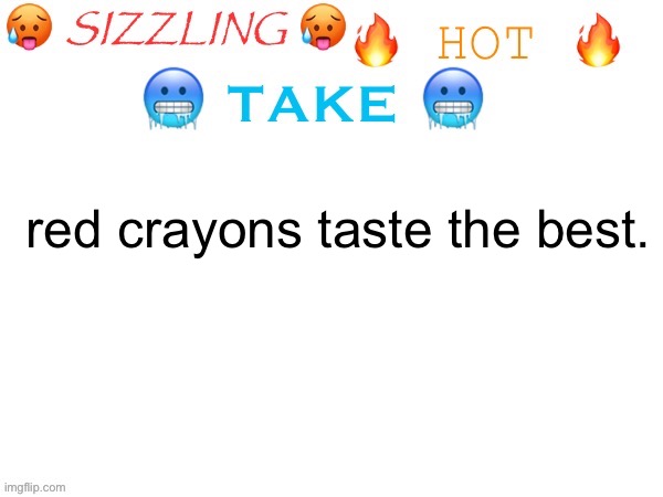 >:3 | red crayons taste the best. | image tagged in sizzling hot take | made w/ Imgflip meme maker