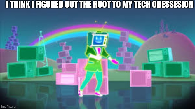The guy :D | I THINK I FIGURED OUT THE ROOT TO MY TECH OBESSESION | made w/ Imgflip meme maker