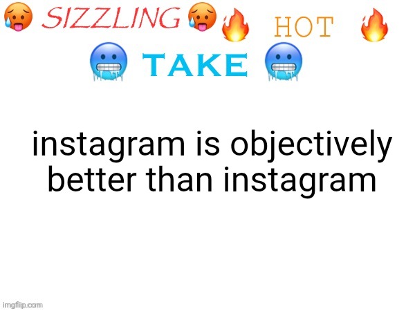 sizzling hot take | instagram is objectively better than instagram | image tagged in sizzling hot take | made w/ Imgflip meme maker