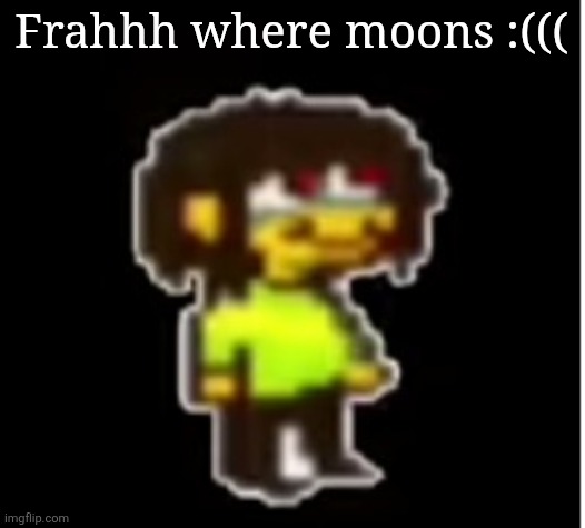 The silly | Frahhh where moons :((( | image tagged in the silly | made w/ Imgflip meme maker