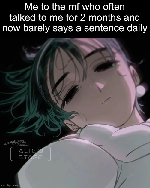 Sua | Me to the mf who often talked to me for 2 months and now barely says a sentence daily | image tagged in sua | made w/ Imgflip meme maker