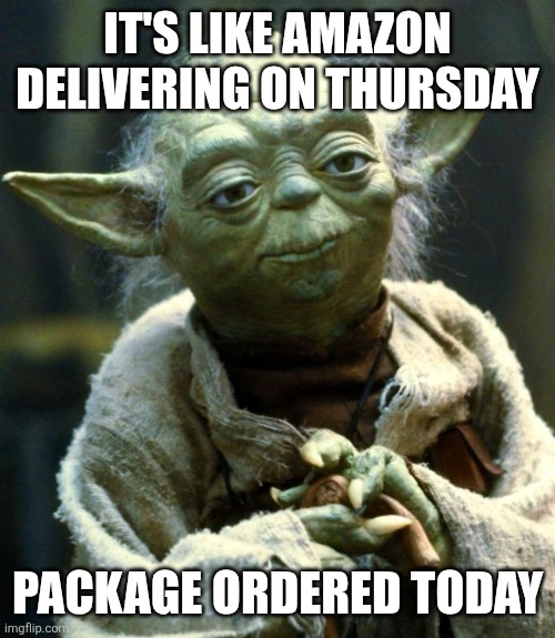Star Wars Yoda Meme | IT'S LIKE AMAZON DELIVERING ON THURSDAY PACKAGE ORDERED TODAY | image tagged in memes,star wars yoda | made w/ Imgflip meme maker