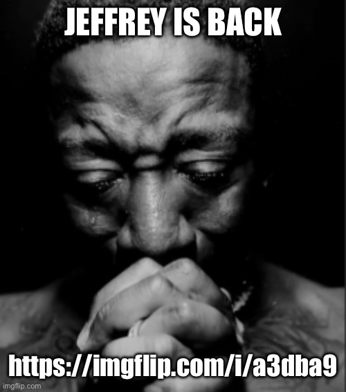 Black guy praying meme | JEFFREY IS BACK; https://imgflip.com/i/a3dba9 | image tagged in black guy praying meme | made w/ Imgflip meme maker