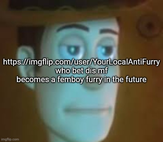 disappointed woody | https://imgflip.com/user/YourLocalAntiFurry
who bet dis mf becomes a femboy furry in the future | image tagged in disappointed woody | made w/ Imgflip meme maker