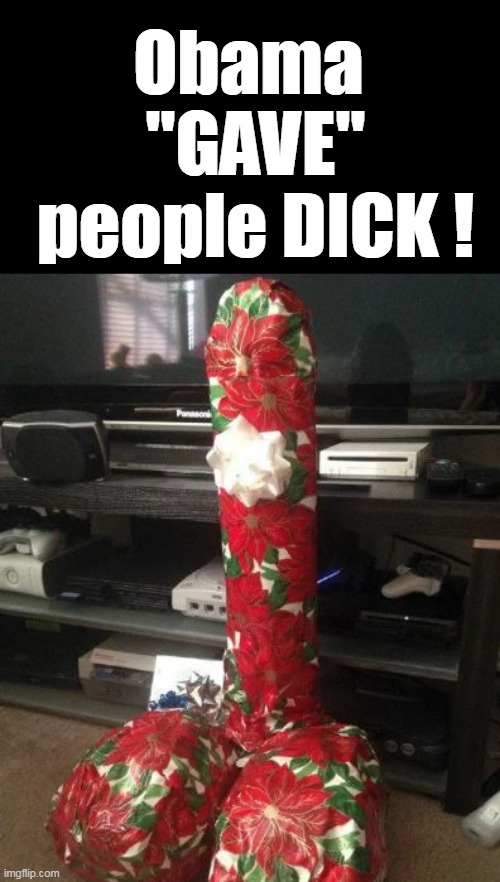 Obama 
"GAVE"
people DICK ! | made w/ Imgflip meme maker