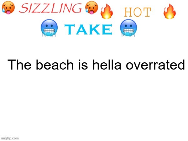 sizzling hot take | The beach is hella overrated | image tagged in sizzling hot take | made w/ Imgflip meme maker