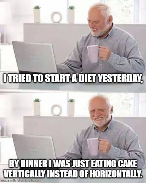 I can start a diet | I TRIED TO START A DIET YESTERDAY, BY DINNER I WAS JUST EATING CAKE VERTICALLY INSTEAD OF HORIZONTALLY. | image tagged in memes,hide the pain harold,funny | made w/ Imgflip meme maker