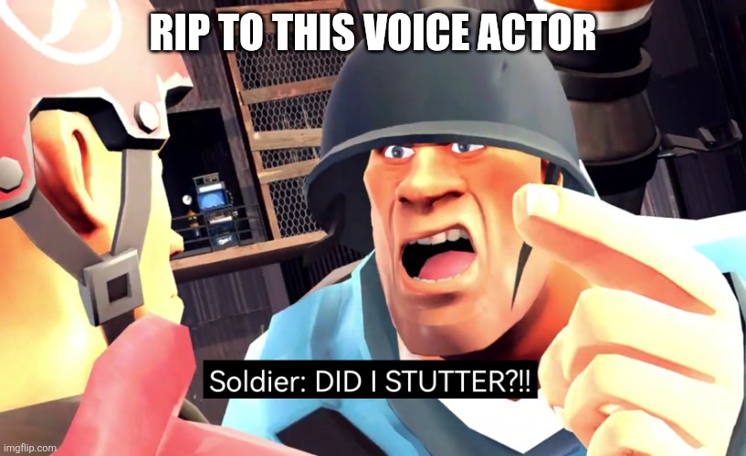 Soilder did I stutter | RIP TO THIS VOICE ACTOR | image tagged in soilder did i stutter | made w/ Imgflip meme maker