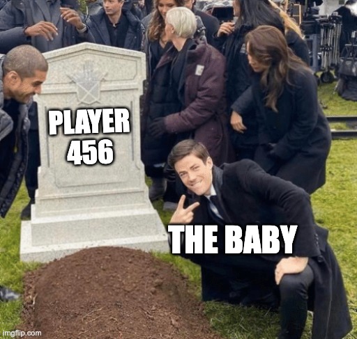 Squid Game | PLAYER 456; THE BABY | image tagged in grant gustin over grave | made w/ Imgflip meme maker