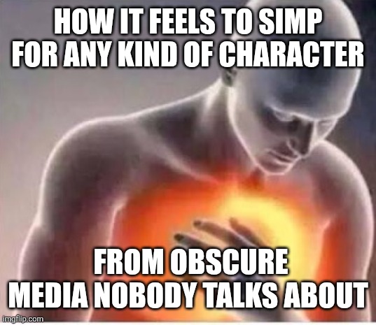 The pain | HOW IT FEELS TO SIMP FOR ANY KIND OF CHARACTER; FROM OBSCURE MEDIA NOBODY TALKS ABOUT | image tagged in chest pain | made w/ Imgflip meme maker