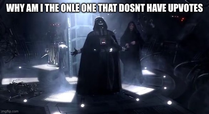 True | WHY AM I THE ONLE ONE THAT DOSNT HAVE UPVOTES | image tagged in vader nooooooooo | made w/ Imgflip meme maker