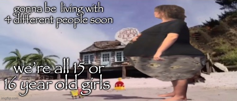 kansas is fucking wild bro | gonna be  living with 4 different people soon; we’re all 15 or 16 year old girls | image tagged in wide load | made w/ Imgflip meme maker