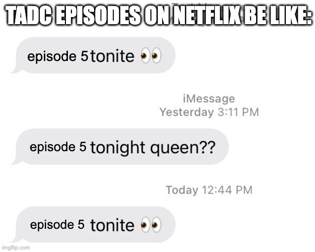 Netflix | TADC EPISODES ON NETFLIX BE LIKE:; episode 5; episode 5; episode 5 | image tagged in borat 2 tonight queen | made w/ Imgflip meme maker