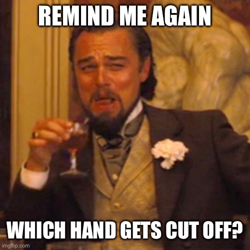 Laughing Leo Meme | REMIND ME AGAIN WHICH HAND GETS CUT OFF? | image tagged in memes,laughing leo | made w/ Imgflip meme maker