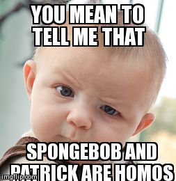 Skeptical Baby | YOU MEAN TO TELL ME THAT SPONGEBOB AND PATRICK ARE HOMOS | image tagged in memes,skeptical baby | made w/ Imgflip meme maker