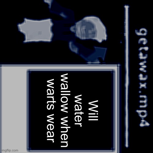 getawax.mp4 boss theme announcement template | Will water wallow when warts wear | image tagged in getawax mp4 boss theme announcement template | made w/ Imgflip meme maker