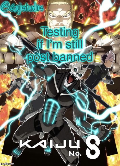 Gojistudios Kaiju No.8 Temp | Testing if I’m still post banned | image tagged in gojistudios kaiju no 8 temp | made w/ Imgflip meme maker
