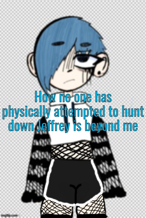 How no one has physically attempted to hunt down Jeffrey is beyond me | made w/ Imgflip meme maker
