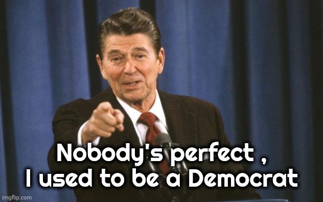 Ronald Reagan | Nobody's perfect , I used to be a Democrat | image tagged in ronald reagan | made w/ Imgflip meme maker