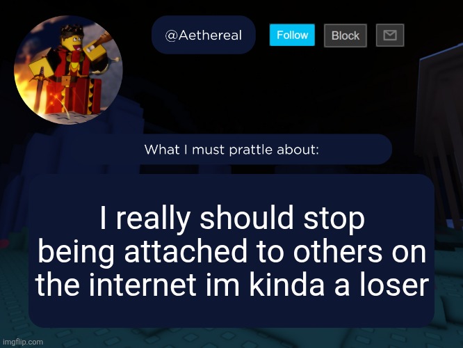 aethereal's forsaken template | I really should stop being attached to others on the internet im kinda a loser | image tagged in aethereal's forsaken template | made w/ Imgflip meme maker