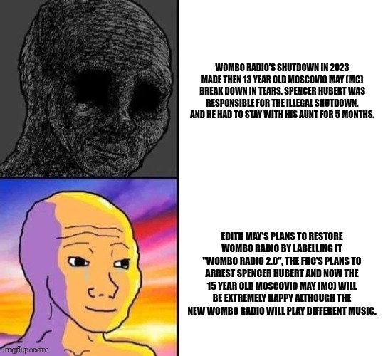 Sad vs happy wojak | EDITH MAY'S PLANS TO RESTORE WOMBO RADIO BY LABELLING IT "WOMBO RADIO 2.0", THE FHC'S PLANS TO ARREST SPENCER HUBERT AND NOW THE 15 YEAR OLD | image tagged in sad vs happy wojak | made w/ Imgflip meme maker
