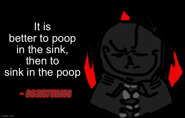 Gojistudios Quote | It is better to poop in the sink, then to sink in the poop | image tagged in gojistudios quote | made w/ Imgflip meme maker