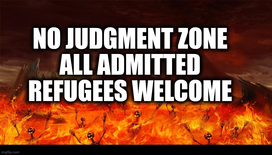 Lake of fire Hell | NO JUDGMENT ZONE
ALL ADMITTED
REFUGEES WELCOME | image tagged in lake of fire hell | made w/ Imgflip meme maker
