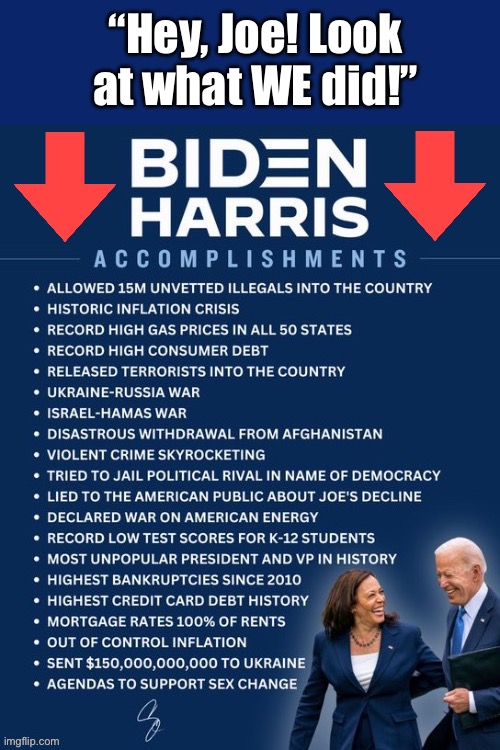 The worst ever! | “Hey, Joe! Look at what WE did!” | image tagged in political meme,joe biden,kamala harris,look at what we did,the worst ever | made w/ Imgflip meme maker