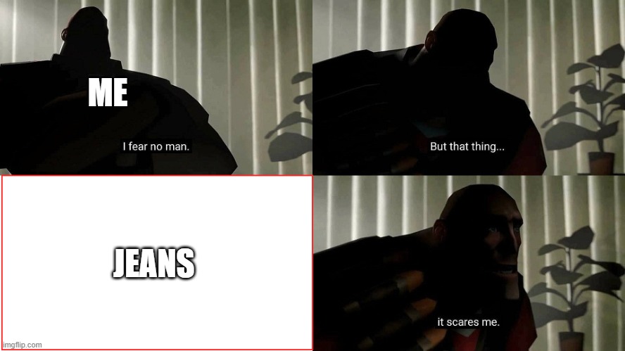 I hate Jeans | ME; JEANS | image tagged in tf2 heavy i fear no man | made w/ Imgflip meme maker