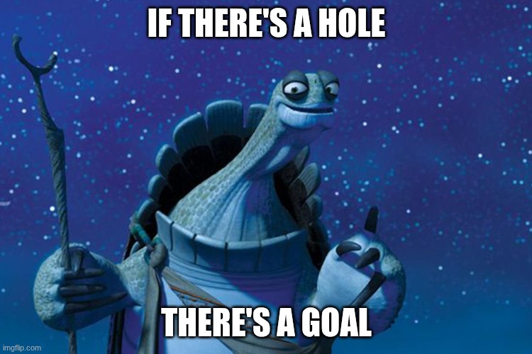 Master Oogway | IF THERE'S A HOLE; THERE'S A GOAL | image tagged in master oogway | made w/ Imgflip meme maker