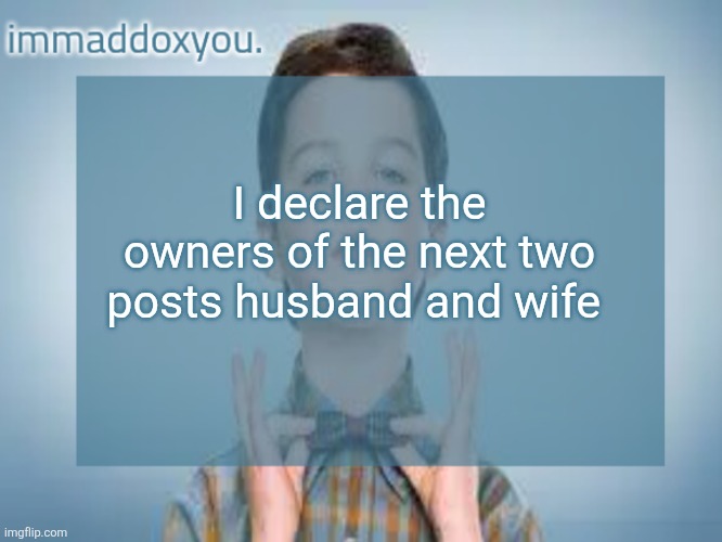 I declare the owners of the next two posts husband and wife | image tagged in immaddoxyou sheldon temp | made w/ Imgflip meme maker