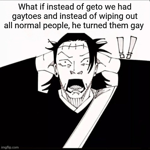 Kenjaku shocked | What if instead of geto we had gaytoes and instead of wiping out all normal people, he turned them gay | image tagged in kenjaku shocked | made w/ Imgflip meme maker