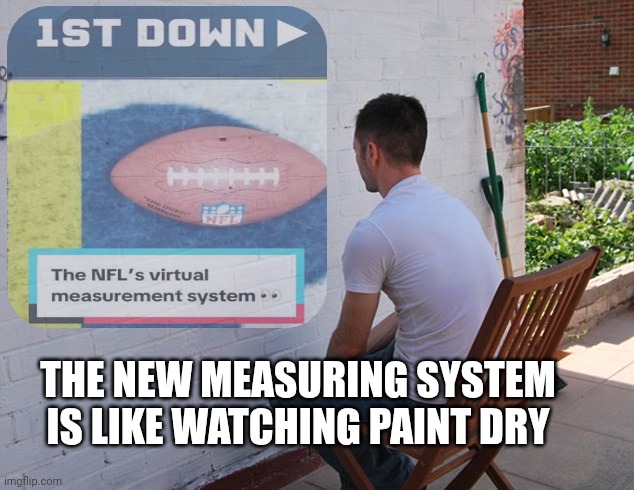 watching paint dry | THE NEW MEASURING SYSTEM IS LIKE WATCHING PAINT DRY | image tagged in watching paint dry,nfl memes,nfl,football,virtual reality | made w/ Imgflip meme maker