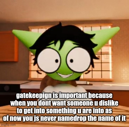gatekeepign is important because when you dont want someone u dislike to get into something u are into as of now you js never namedrop the name of it | made w/ Imgflip meme maker