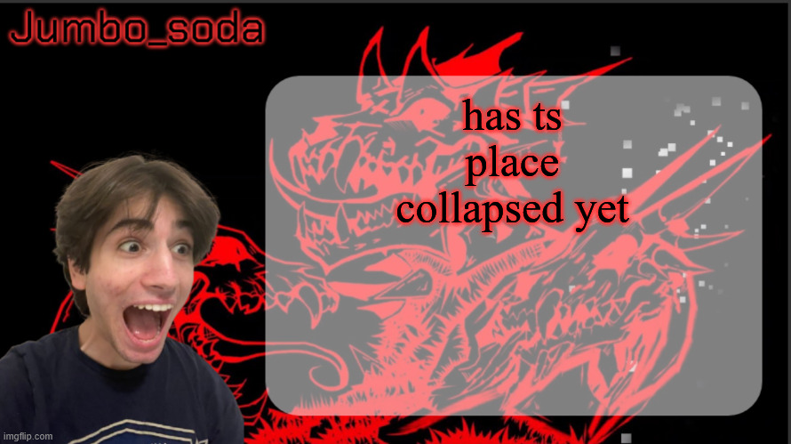 i bet everyone lwk forgot about me | has ts place collapsed yet | image tagged in grief | made w/ Imgflip meme maker