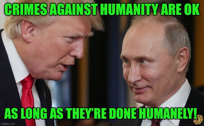 CRIMES AGAINST HUMANITY ARE OK; AS LONG AS THEY’RE DONE HUMANELY! | made w/ Imgflip meme maker